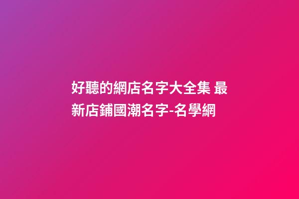 好聽的網店名字大全集 最新店鋪國潮名字-名學網-第1張-店鋪起名-玄機派
